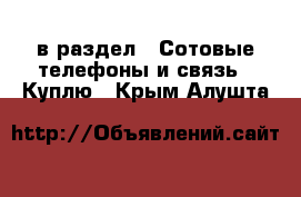  в раздел : Сотовые телефоны и связь » Куплю . Крым,Алушта